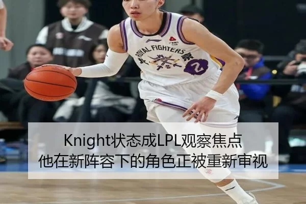 Knight状态成LPL观察焦点 他在新阵容下的角色正被重新审视 - xingkong